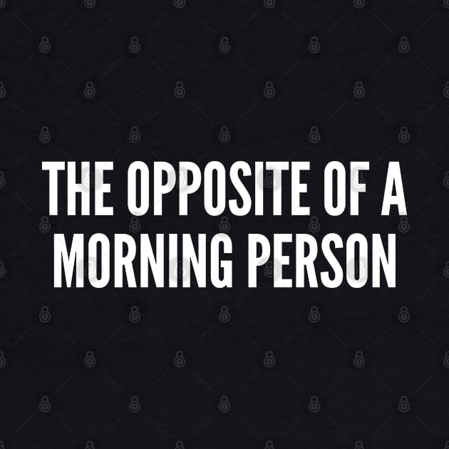 The Opposite Of A Morning Person - Funny Humor Statement Slogan Joke by sillyslogans